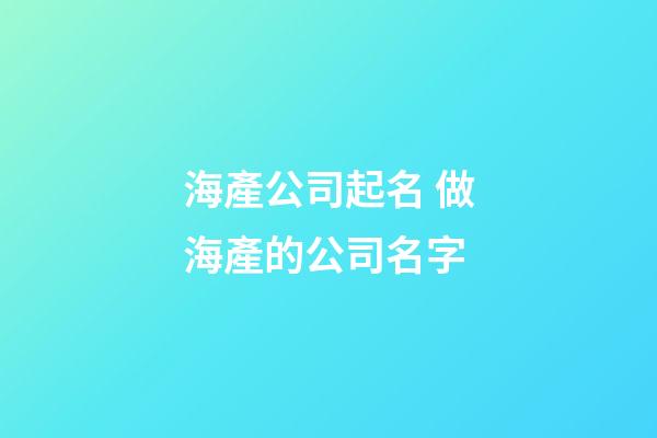 海產公司起名 做海產的公司名字-第1張-公司起名-玄機派